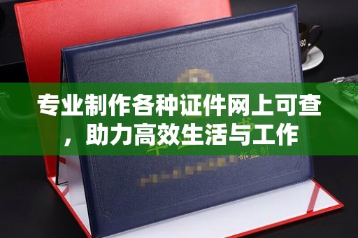 下花园专业制作各种证件网上可查，助力高效生活与工作